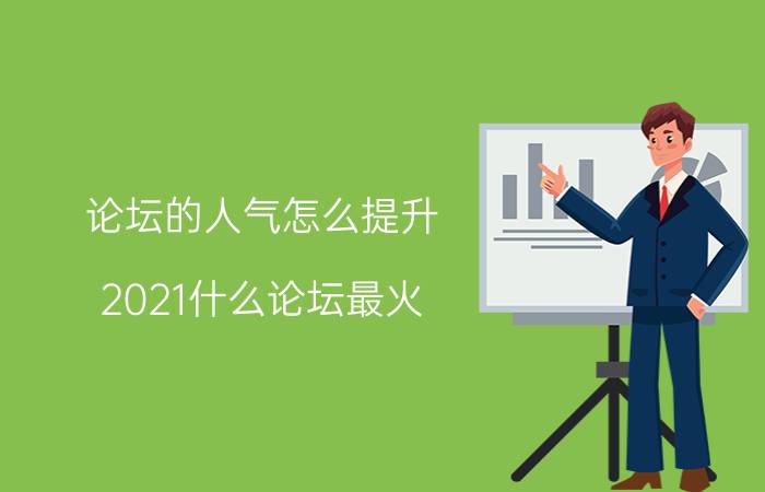 论坛的人气怎么提升 2021什么论坛最火？